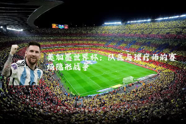 美加墨世界杯：队医与理疗师的赛场隐形战争