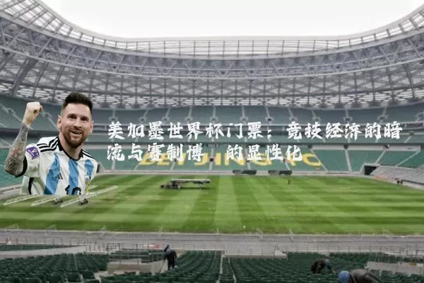 美加墨世界杯门票：竞技经济的暗流与赛制博弈的显性化