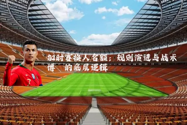 加时赛换人名额：规则演进与战术博弈的底层逻辑