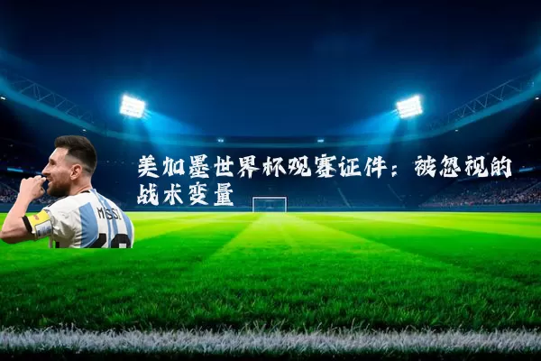 美加墨世界杯观赛证件：被忽视的战术变量