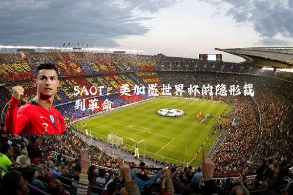 SAOT：美加墨世界杯的隐形裁判革命