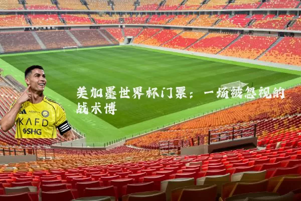 美加墨世界杯门票：一场被忽视的战术博弈