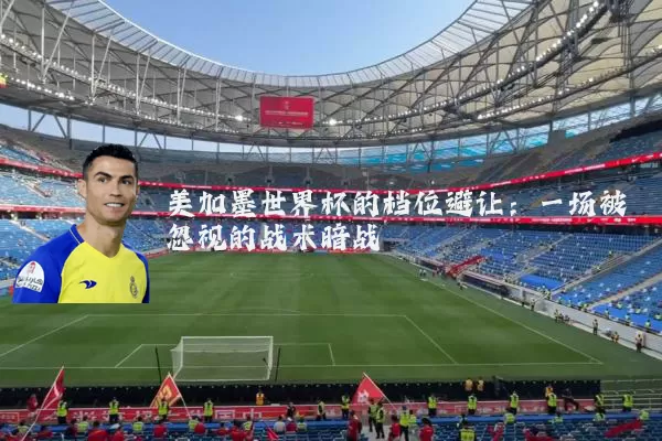 美加墨世界杯的档位避让:一场被忽视的战术暗战