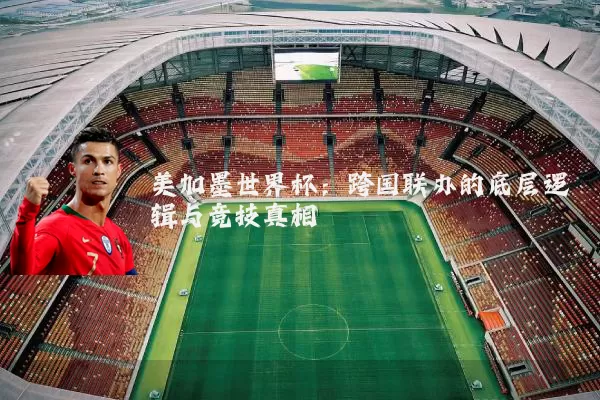 美加墨世界杯：跨国联办的底层逻辑与竞技真相