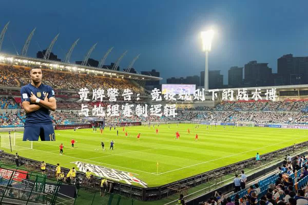 黄牌警告：竞技规则下的战术博弈与地理赛制逻辑