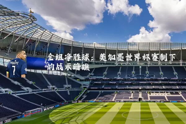 全组净胜球：美加墨世界杯赛制下的战术暗礁