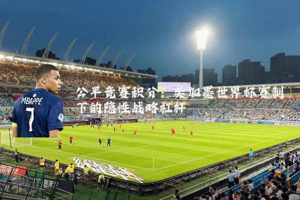 公平竞赛积分：美加墨世界杯赛制下的隐性战略杠杆
