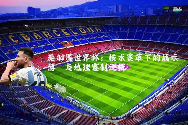 美加墨世界杯：技术变革下的战术博弈与地理赛制逻辑