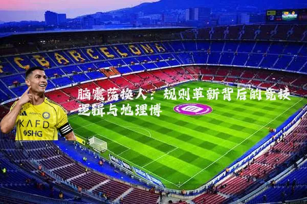 脑震荡换人:规则革新背后的竞技逻辑与地理博弈