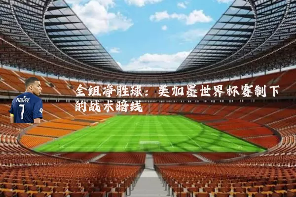 全组净胜球：美加墨世界杯赛制下的战术暗线