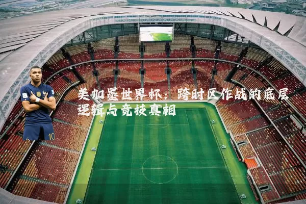 美加墨世界杯：跨时区作战的底层逻辑与竞技真相