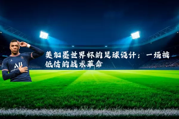美加墨世界杯的足球设计:一场被低估的战术革命