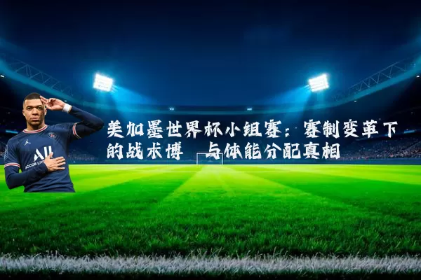 美加墨世界杯小组赛：赛制变革下的战术博弈与体能分配真相