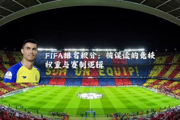 FIFA排名积分：被误读的竞技权重与赛制逻辑