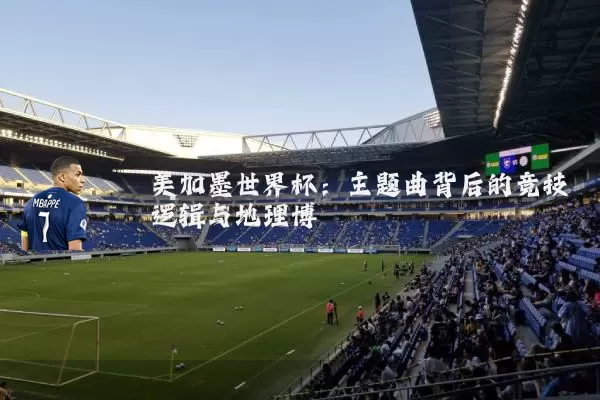 美加墨世界杯：主题曲背后的竞技逻辑与地理博弈