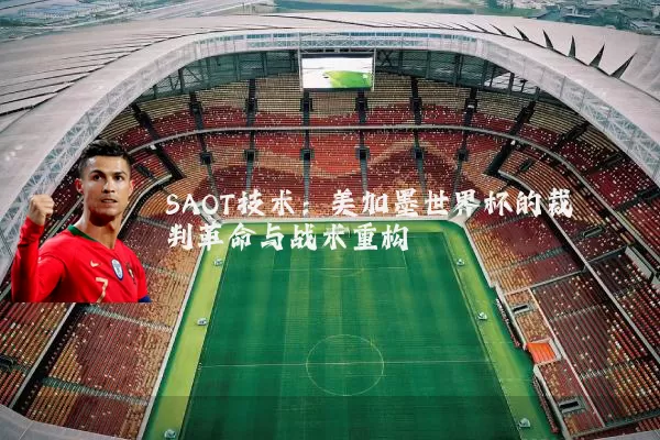 SAOT技术:美加墨世界杯的裁判革命与战术重构