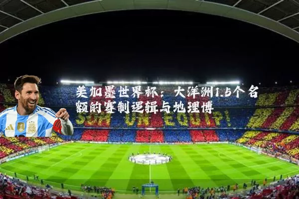 美加墨世界杯：大洋洲1.5个名额的赛制逻辑与地理博弈